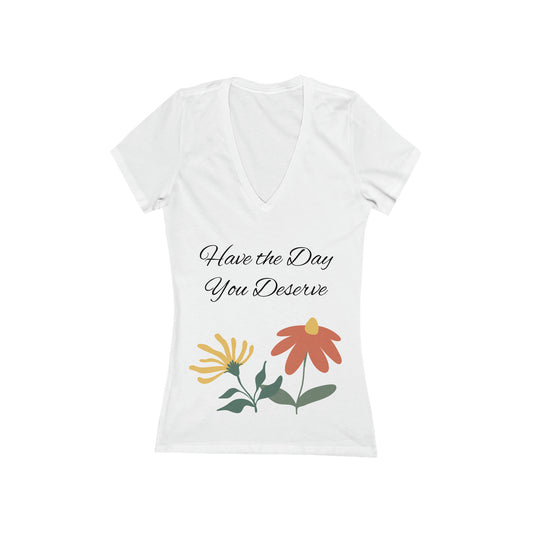 HAVE THE DAY YOU DESERVE Women's Jersey Short Sleeve Deep V-Neck Tee