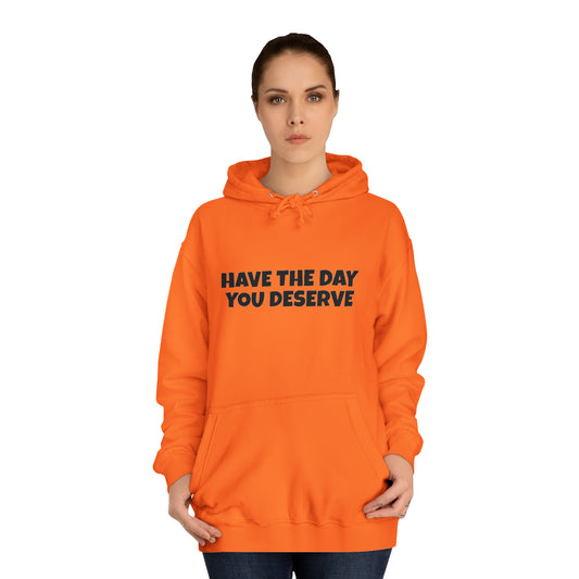 HAVE THE DAY YOU DESERVE  Unisex College Hoodie