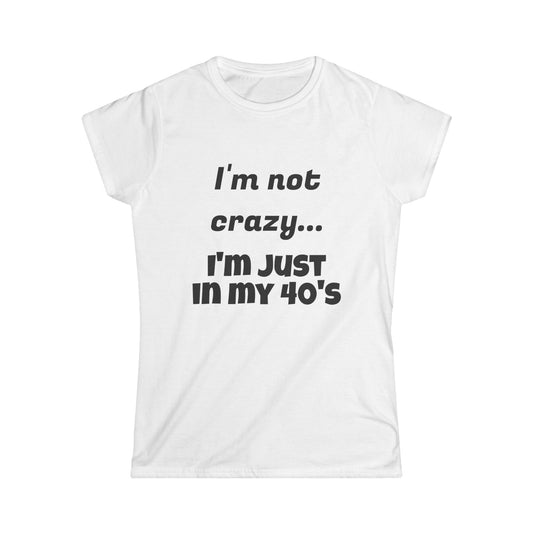 I'm Not Crazy... I'm Just in my 40's  Women's Softstyle Tee Disorderly Conduct Rage Rooms